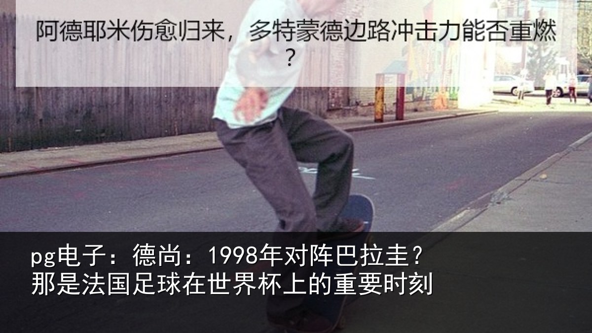 pg电子：德尚：1998年对阵巴拉圭？那是法国足球在世界杯上的重要时刻