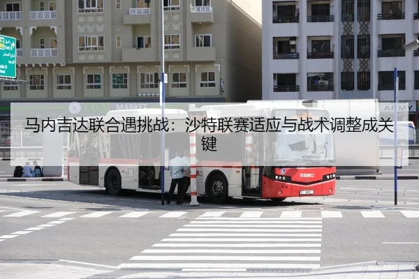 马内吉达联合遇挑战：沙特联赛适应与战术调整成关键