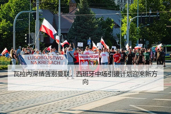 瓦拉内深情告别曼联，西班牙中场引援计划迎来新方向