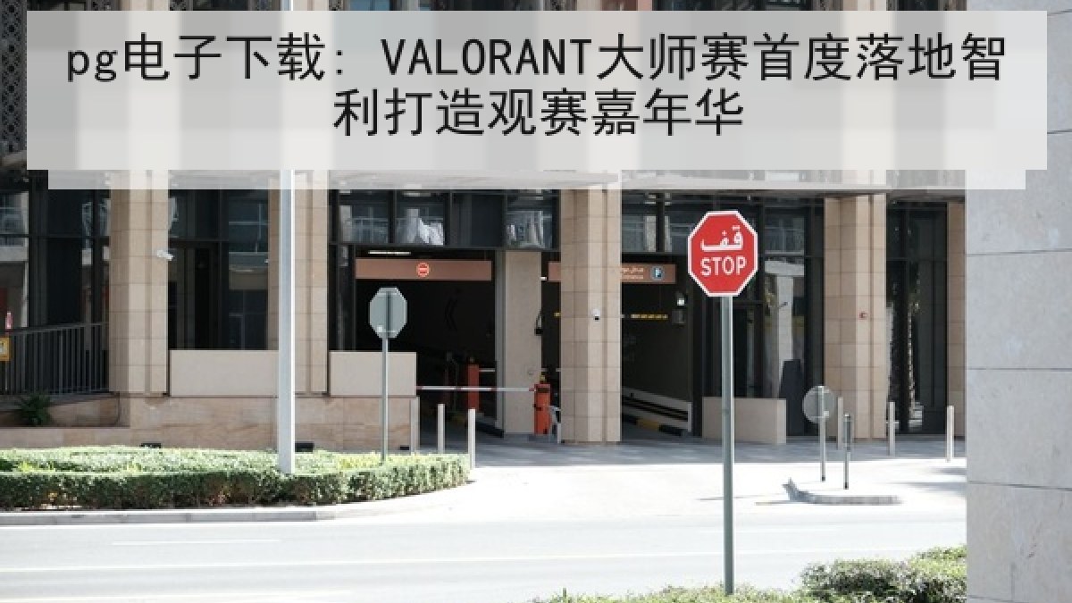 pg电子下载: VALORANT大师赛首度落地智利打造观赛嘉年华