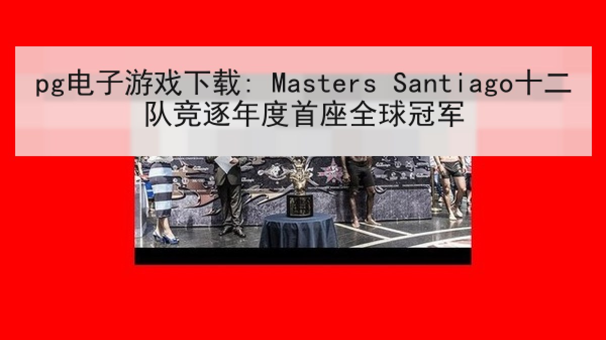 pg电子游戏下载: Masters Santiago十二队竞逐年度首座全球冠军