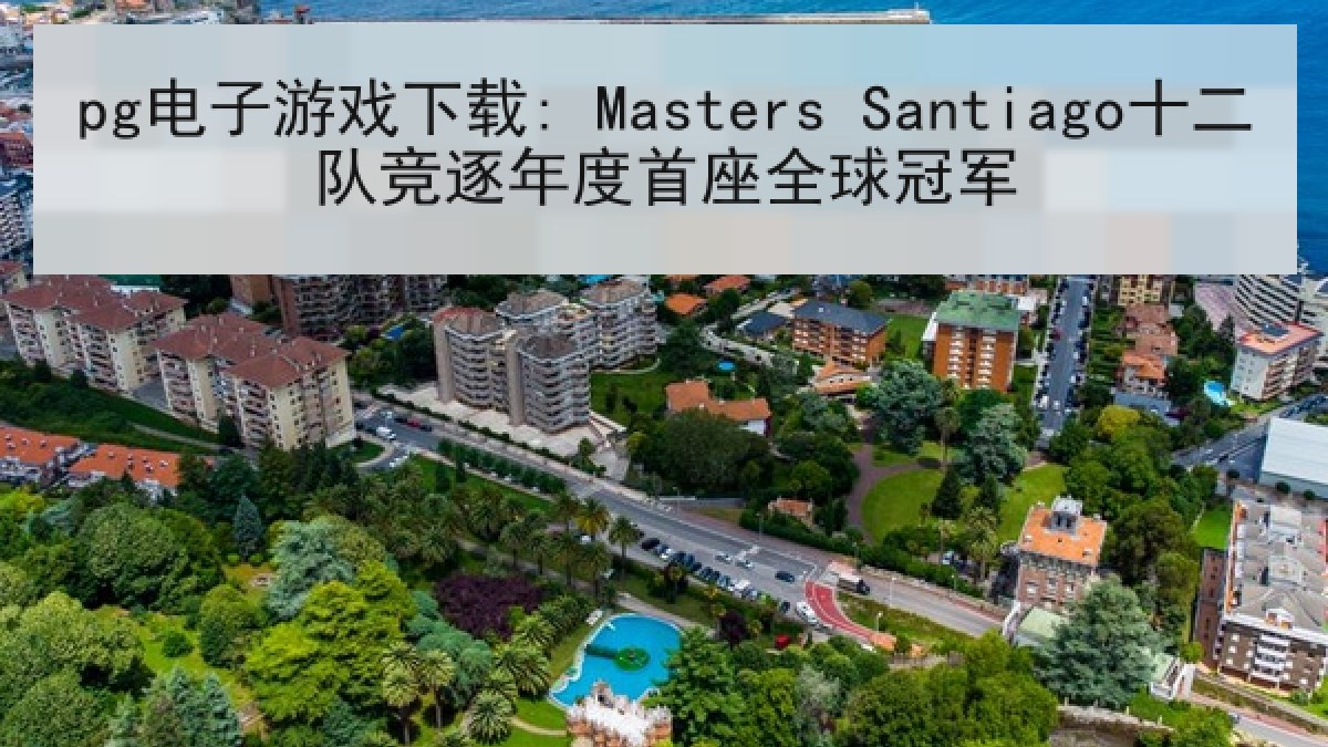 pg电子游戏下载: Masters Santiago十二队竞逐年度首座全球冠军