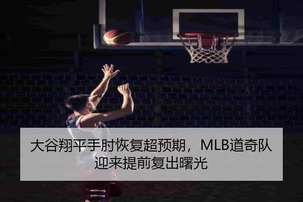 大谷翔平手肘恢复超预期，MLB道奇队迎来提前复出曙光