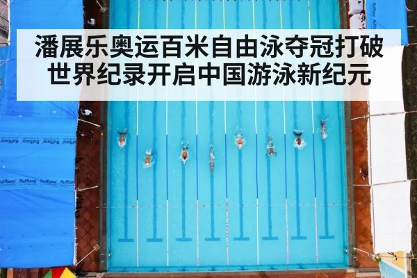 潘展乐奥运百米自由泳夺冠打破世界纪录开启中国游泳新纪元