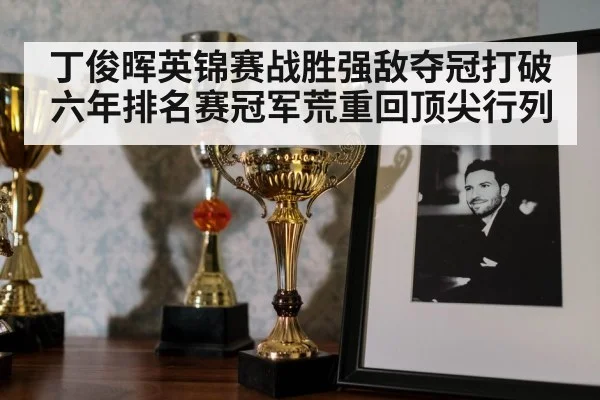 丁俊晖英锦赛战胜强敌夺冠打破六年排名赛冠军荒重回顶尖行列